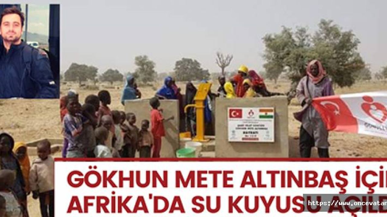 ŞEHİT GÖKHUN METE ALTUNBAŞ İÇİN AFRİKA'DA SU KUYUSU AÇILDI!